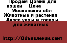 Продам Домик для кошки  › Цена ­ 3 300 - Московская обл. Животные и растения » Аксесcуары и товары для животных   